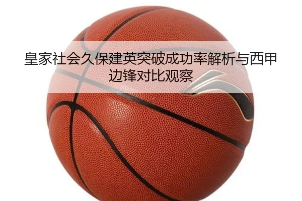 皇家社会久保建英突破成功率解析与西甲边锋对比观察