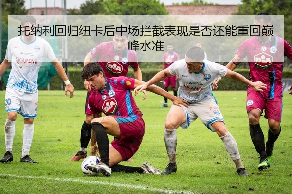 托纳利回归纽卡后中场拦截表现是否还能重回巅峰水准