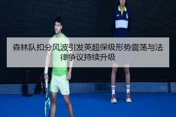 森林队扣分风波引发英超保级形势震荡与法律争议持续升级